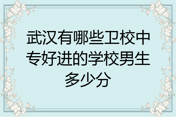 武汉有哪些卫校中专好进的学校男生多少分