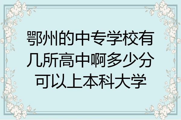 鄂州的中专学校有几所高中啊多少分可以上本科大学