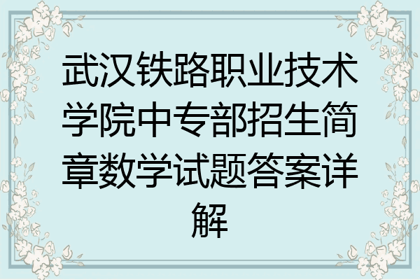 武汉铁路职业技术学院中专部招生简章数学试题答案详解