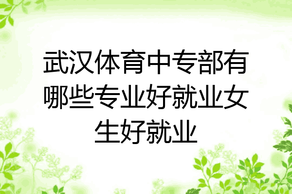 武汉体育中专部有哪些专业好就业女生好就业