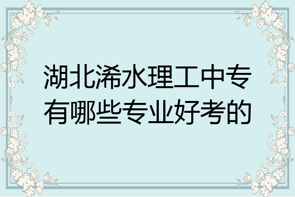 湖北浠水理工中专有哪些专业好考的