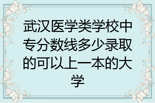武汉医学类学校中专分数线多少录取的可以上一本的大学