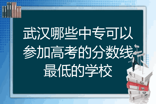 武汉哪些中专可以参加高考的分数线最低的学校