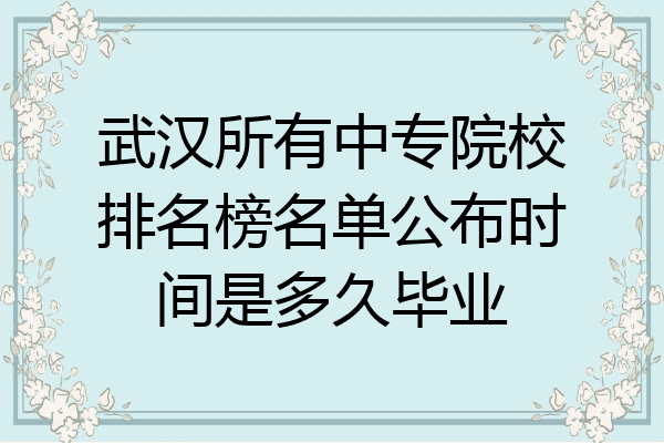 武汉所有中专院校排名榜名单公布时间是多久毕业