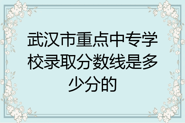 武汉市重点中专学校录取分数线是多少分的