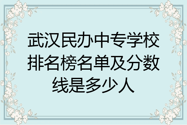 武汉民办中专学校排名榜名单及分数线是多少人