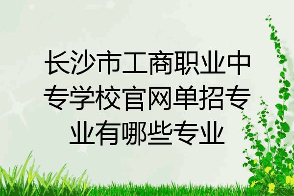 长沙市工商职业中专学校官网单招专业有哪些专业