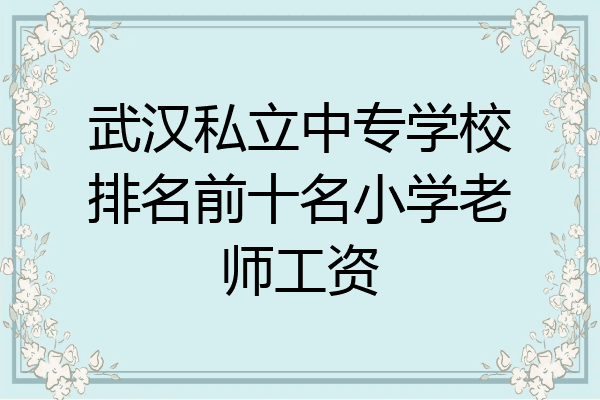 武汉私立中专学校排名前十名小学老师工资