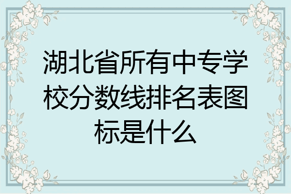 湖北省所有中专学校分数线排名表图标是什么