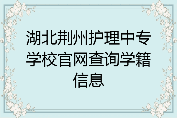 湖北荆州护理中专学校官网查询学籍信息