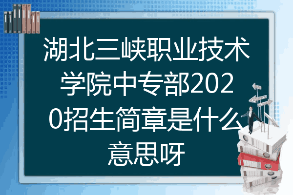 湖北三峡职业技术学院中专部2020招生简章是什么意思呀