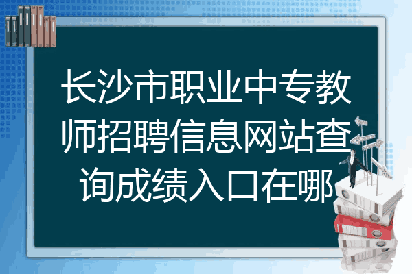 长沙市职业中专教师招聘信息网站查询成绩入口在哪