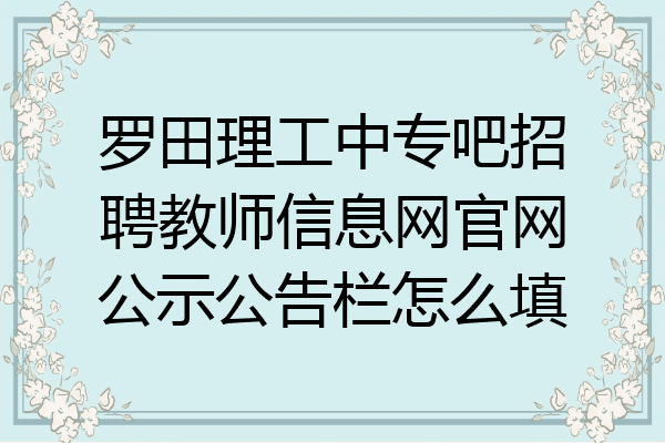 罗田理工中专吧招聘教师信息网官网公示公告栏怎么填