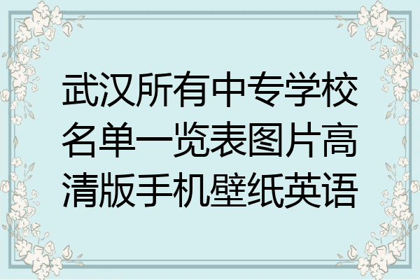 武汉所有中专学校名单一览表图片高清版手机壁纸英语