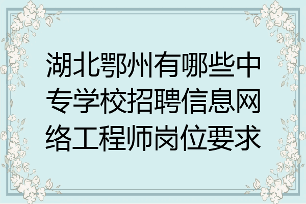 湖北鄂州有哪些中专学校招聘信息网络工程师岗位要求