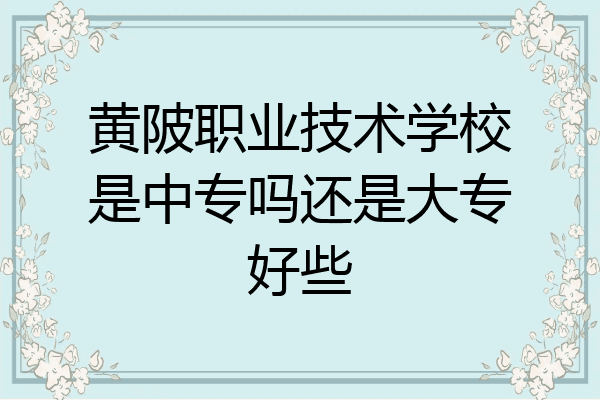 黄陂职业技术学校是中专吗还是大专好些