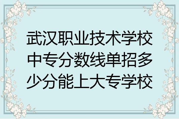 武汉职业技术学校中专分数线单招多少分能上大专学校