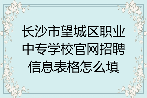 长沙市望城区职业中专学校官网招聘信息表格怎么填