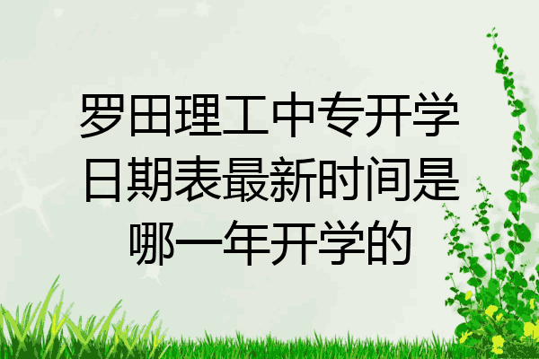 罗田理工中专开学日期表最新时间是哪一年开学的
