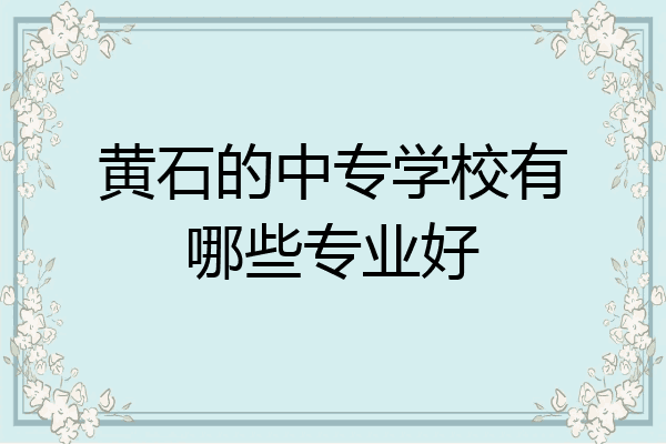 黄石的中专学校有哪些专业好