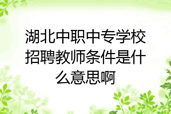 湖北中职中专学校招聘教师条件是什么意思啊