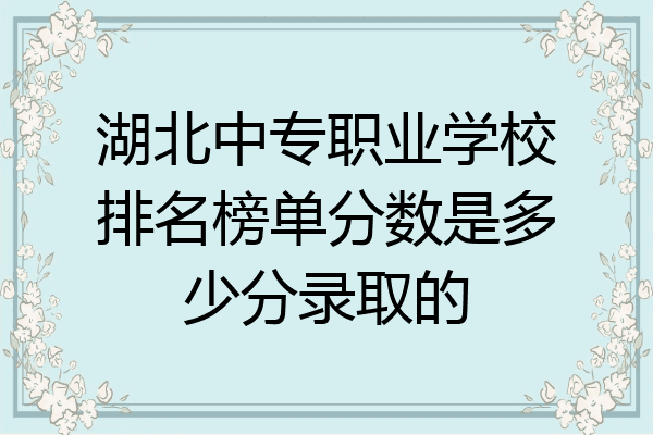 湖北中专职业学校排名榜单分数是多少分录取的