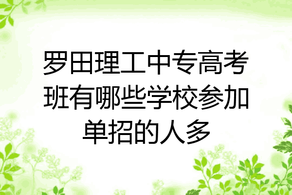 罗田理工中专高考班有哪些学校参加单招的人多