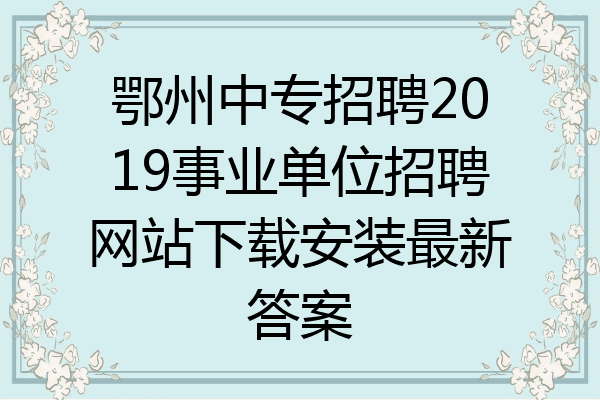 鄂州中专招聘2019事业单位招聘网站下载安装最新答案