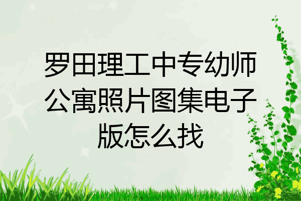 罗田理工中专幼师公寓照片图集电子版怎么找