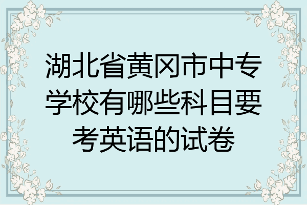 湖北省黄冈市中专学校有哪些科目要考英语的试卷