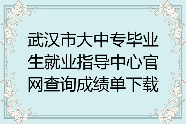 武汉市大中专毕业生就业指导中心官网查询成绩单下载