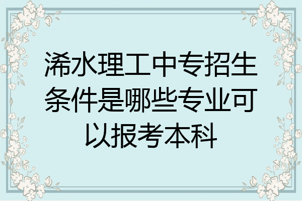 浠水理工中专招生条件是哪些专业可以报考本科