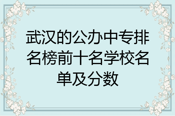 武汉的公办中专排名榜前十名学校名单及分数