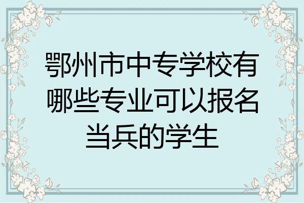鄂州市中专学校有哪些专业可以报名当兵的学生