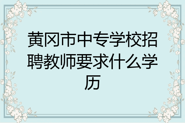 黄冈市中专学校招聘教师要求什么学历