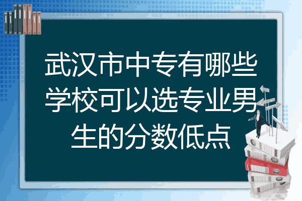武汉市中专有哪些学校可以选专业男生的分数低点