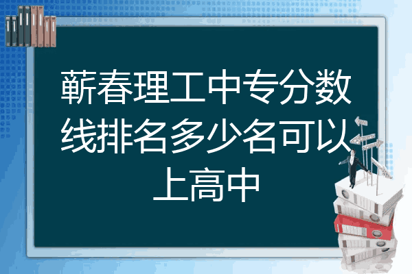 蕲春理工中专分数线排名多少名可以上高中