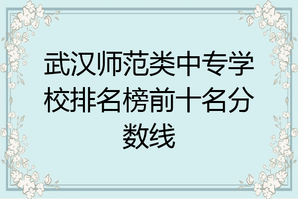 武汉师范类中专学校排名榜前十名分数线