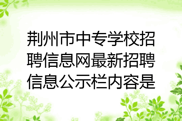 荆州市中专学校招聘信息网最新招聘信息公示栏内容是