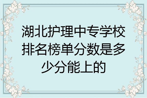 湖北护理中专学校排名榜单分数是多少分能上的
