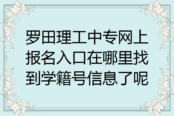 罗田理工中专网上报名入口在哪里找到学籍号信息了呢
