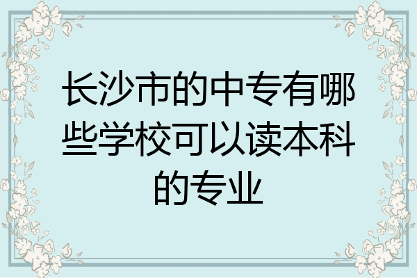 长沙市的中专有哪些学校可以读本科的专业