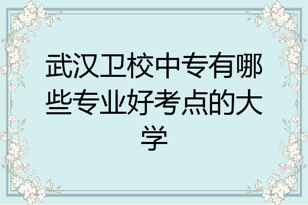 武汉卫校中专有哪些专业好考点的大学