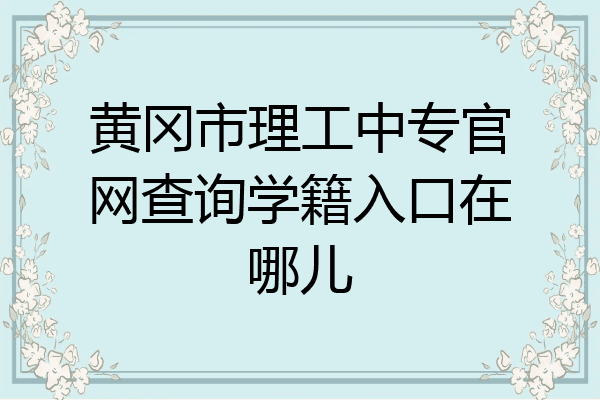 黄冈市理工中专官网查询学籍入口在哪儿