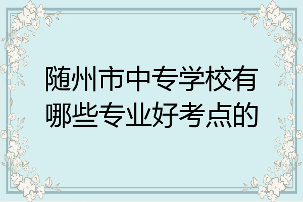 随州市中专学校有哪些专业好考点的