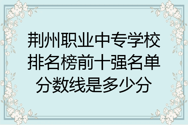 荆州职业中专学校排名榜前十强名单分数线是多少分