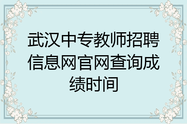 武汉中专教师招聘信息网官网查询成绩时间