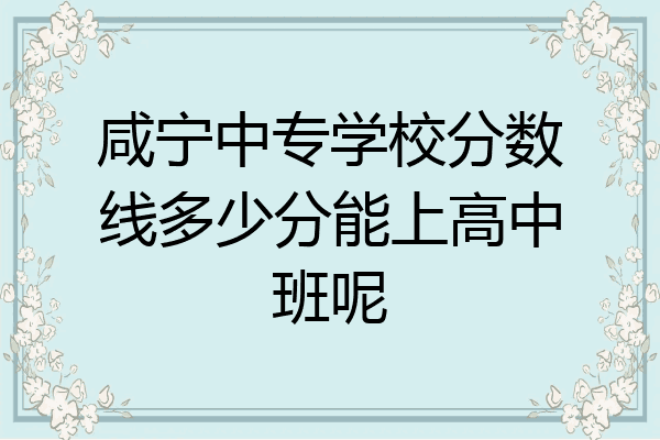 咸宁中专学校分数线多少分能上高中班呢