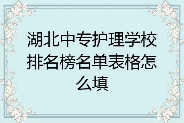 湖北中专护理学校排名榜名单表格怎么填