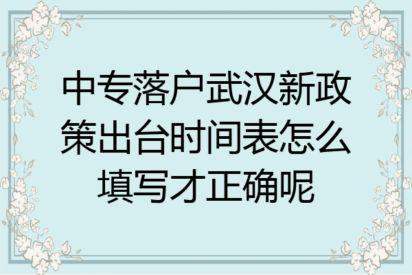中专落户武汉新政策出台时间表怎么填写才正确呢